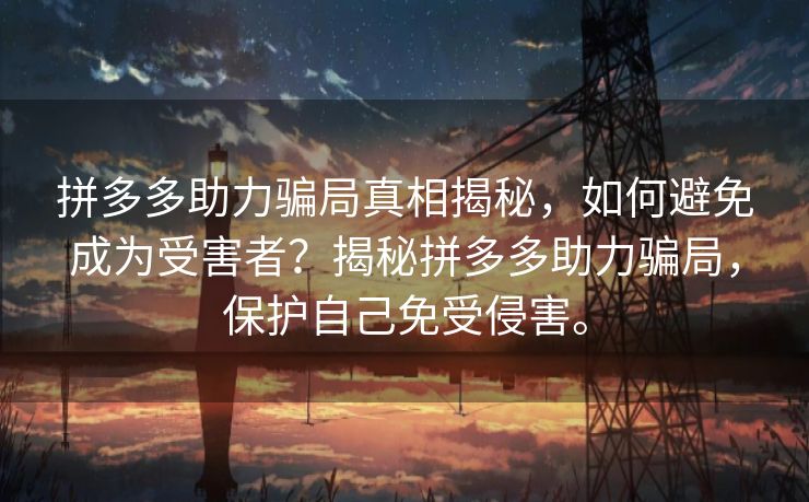 拼多多助力骗局真相揭秘，如何避免成为受害者？揭秘拼多多助力骗局，保护自己免受侵害。