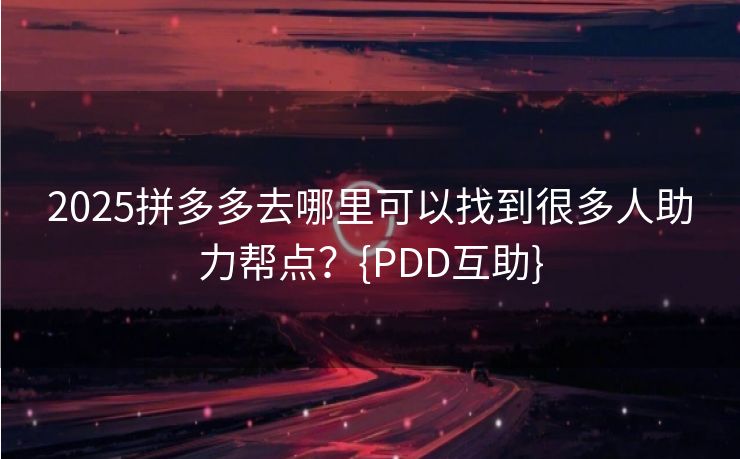2025拼多多去哪里可以找到很多人助力帮点？{PDD互助}