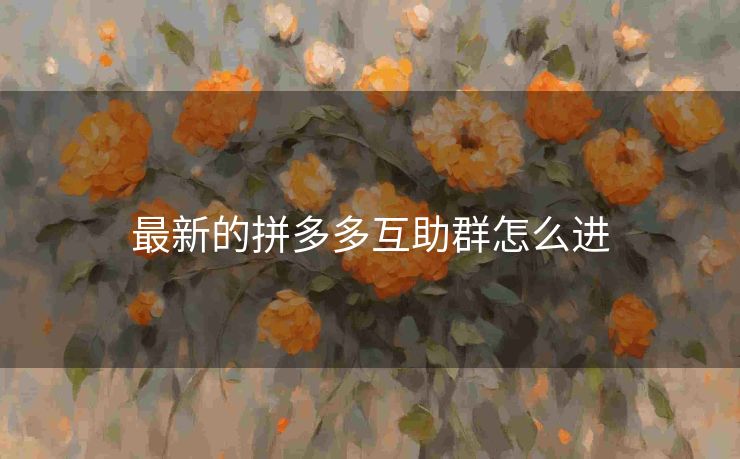 最新的拼多多互助群怎么进