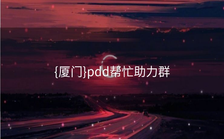 {厦门}pdd帮忙助力群