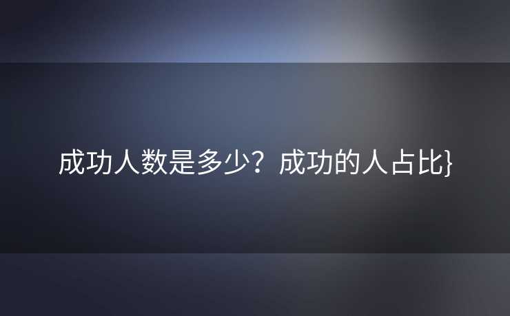 成功人数是多少？成功的人占比}