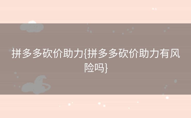 拼多多砍价助力{拼多多砍价助力有风险吗}