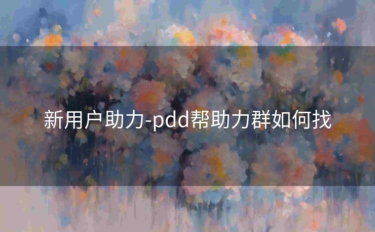 新用户助力-pdd帮助力群如何找