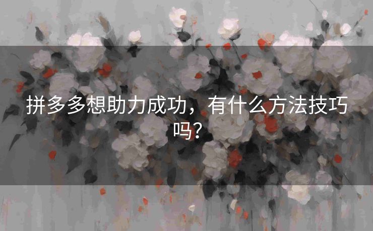 拼多多想助力成功，有什么方法技巧吗？