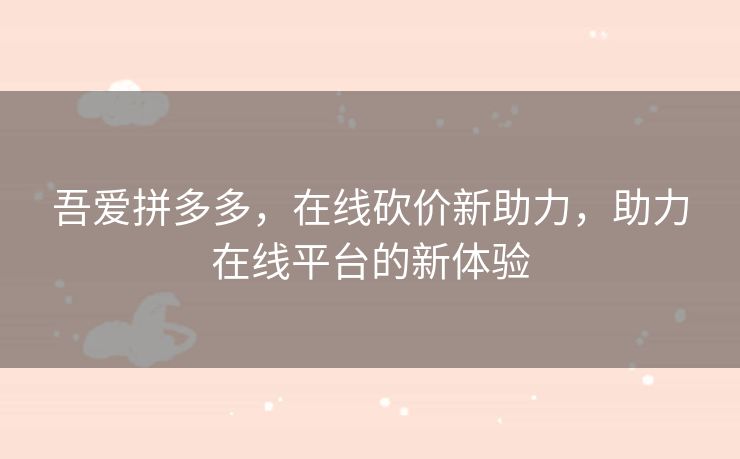 吾爱拼多多，在线砍价新助力，助力在线平台的新体验