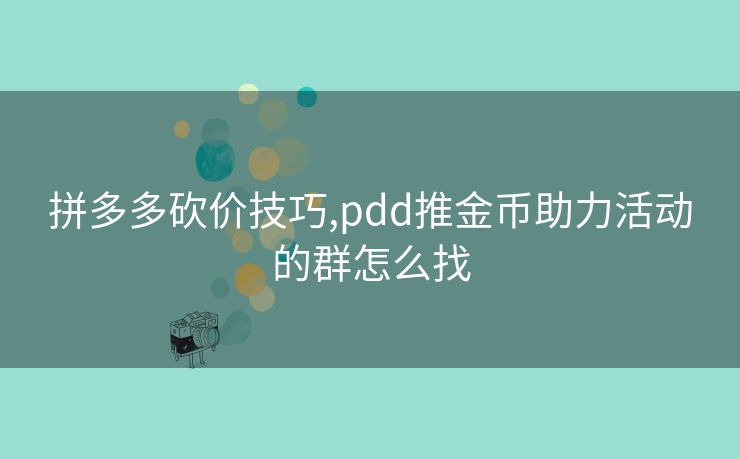 拼多多砍价技巧,pdd推金币助力活动的群怎么找