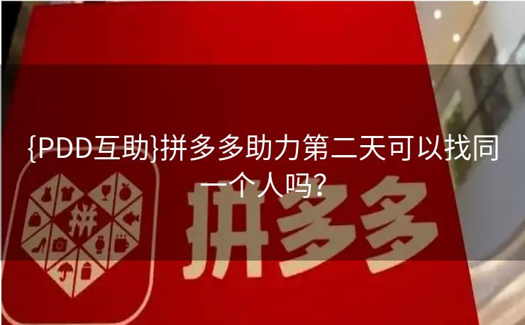 {PDD互助}拼多多助力第二天可以找同一个人吗？