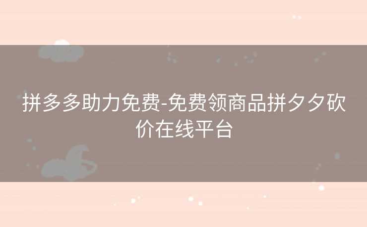 拼多多助力免费-免费领商品拼夕夕砍价在线平台