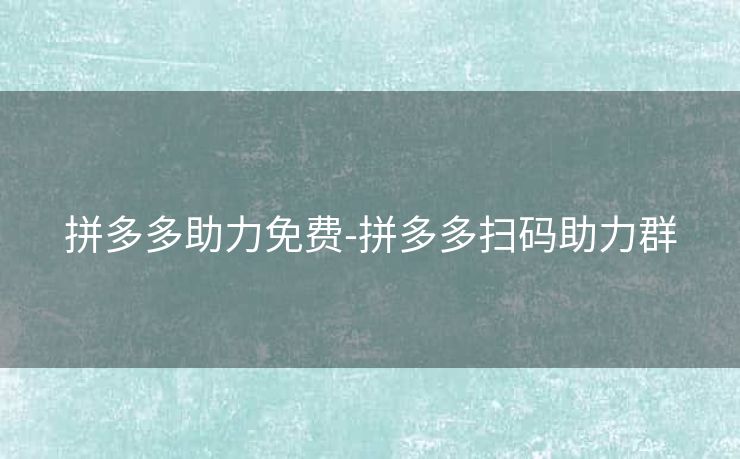 拼多多助力免费-拼多多扫码助力群