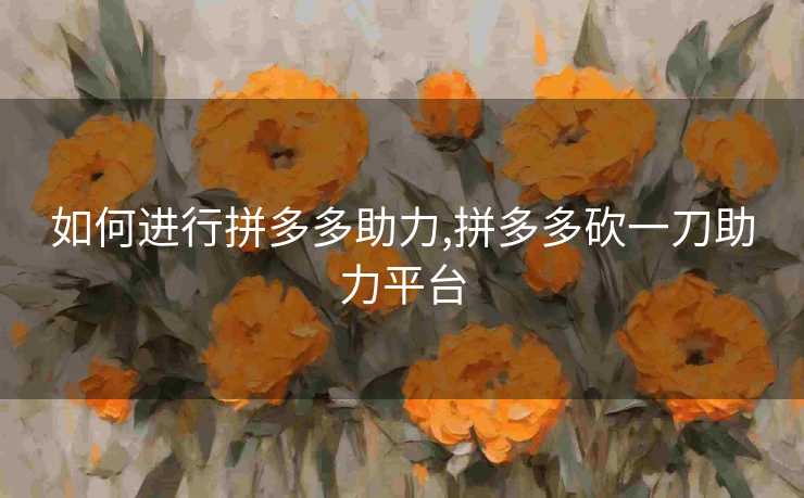 如何进行拼多多助力,拼多多砍一刀助力平台