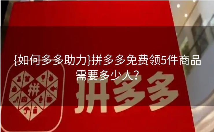 {如何多多助力}拼多多免费领5件商品需要多少人？