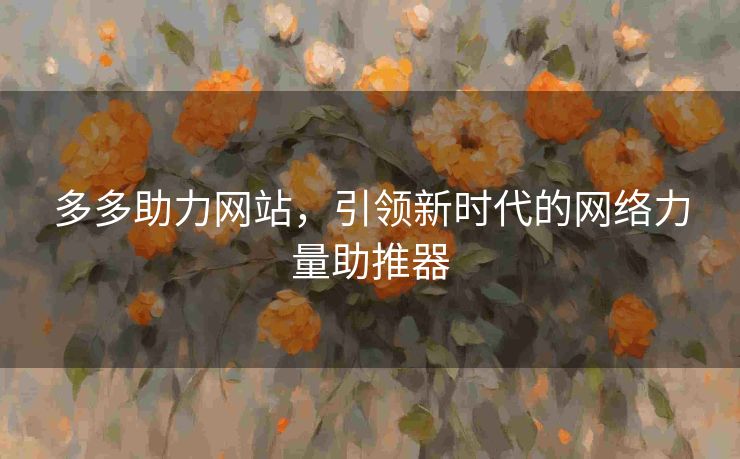 多多助力网站，引领新时代的网络力量助推器