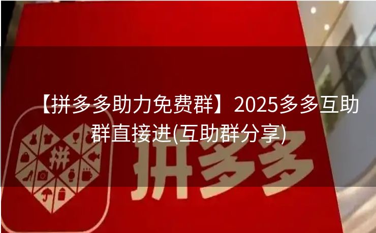 【拼多多助力免费群】2025多多互助群直接进(互助群分享)