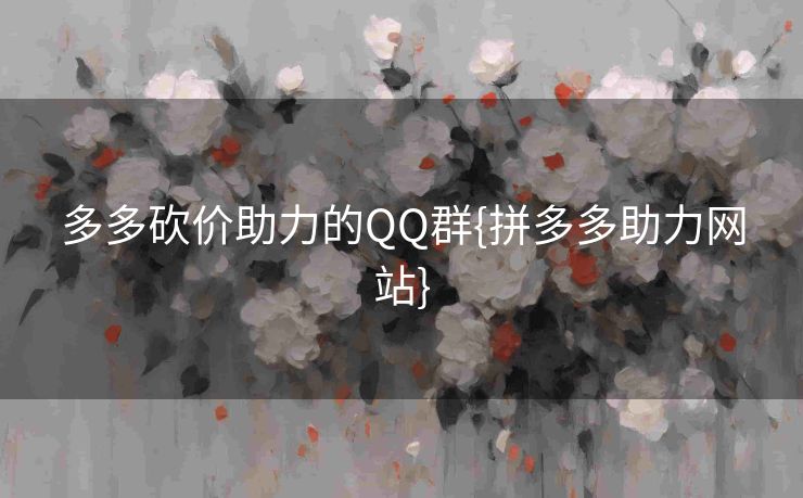 多多砍价助力的QQ群{拼多多助力网站}