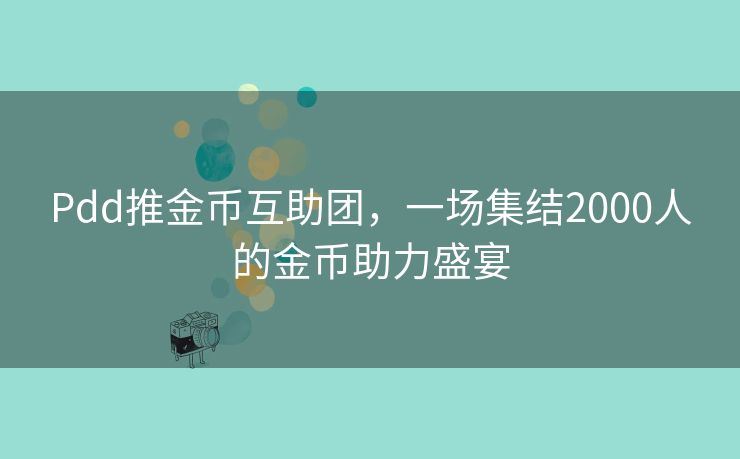 Pdd推金币互助团，一场集结2000人的金币助力盛宴
