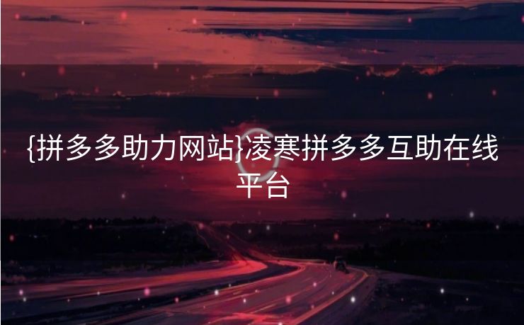 {拼多多助力网站}凌寒拼多多互助在线平台