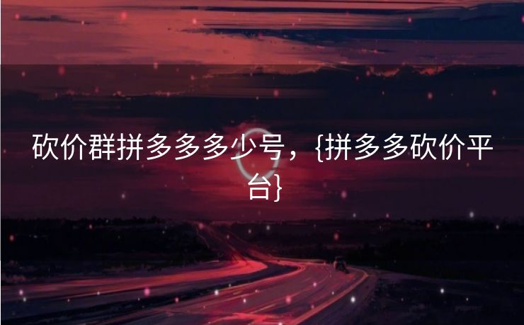 砍价群拼多多多少号，{拼多多砍价平台}