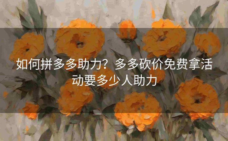 如何拼多多助力？多多砍价免费拿活动要多少人助力