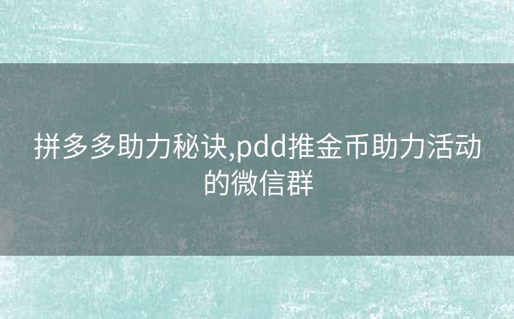 拼多多助力秘诀,pdd推金币助力活动的微信群