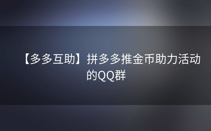 【多多互助】拼多多推金币助力活动的QQ群