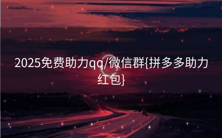 2025免费助力qq/微信群{拼多多助力红包}