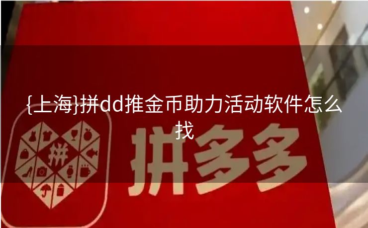 {上海}拼dd推金币助力活动软件怎么找