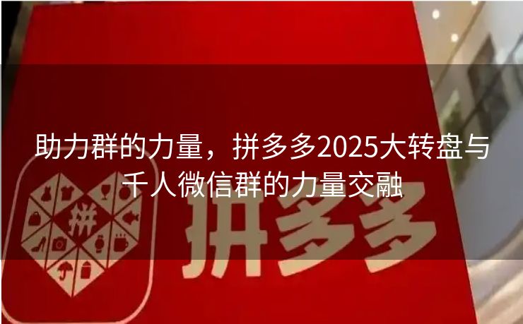 助力群的力量，拼多多2025大转盘与千人微信群的力量交融