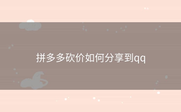 拼多多砍价如何分享到qq