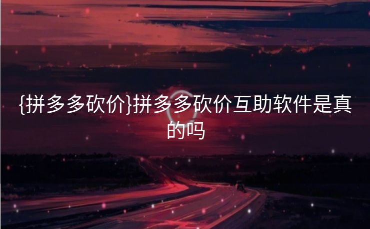 {拼多多砍价}拼多多砍价互助软件是真的吗