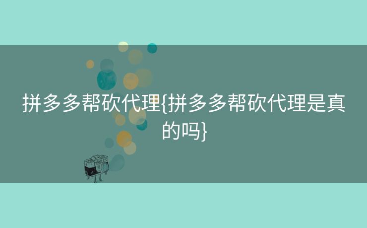 拼多多帮砍代理{拼多多帮砍代理是真的吗}