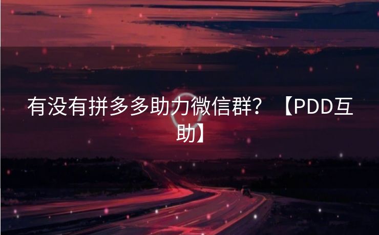 有没有拼多多助力微信群？【PDD互助】