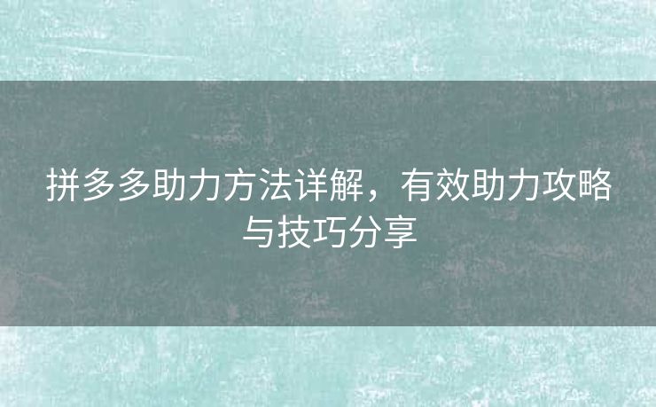 拼多多助力方法详解，有效助力攻略与技巧分享