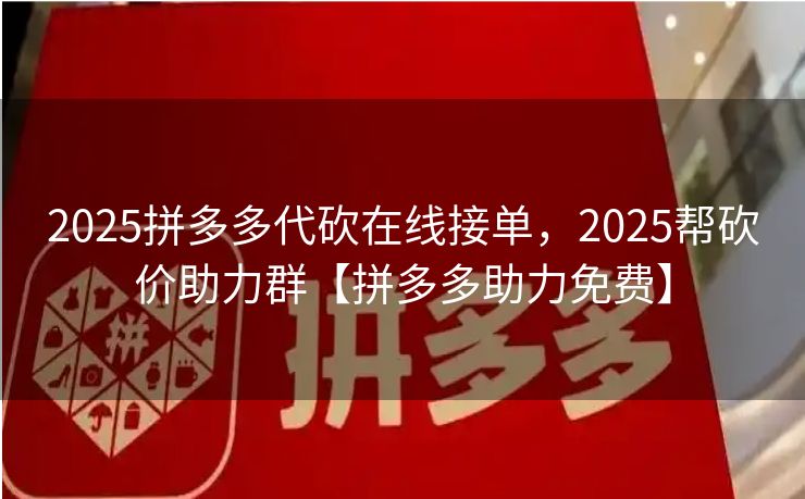 2025拼多多代砍在线接单，2025帮砍价助力群【拼多多助力免费】