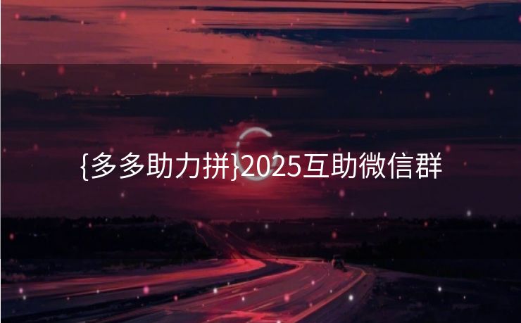 {多多助力拼}2025互助微信群