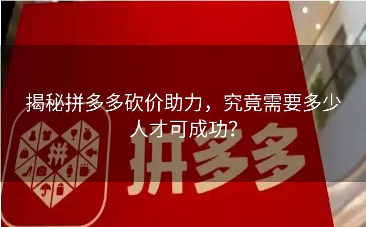 揭秘拼多多砍价助力，究竟需要多少人才可成功？