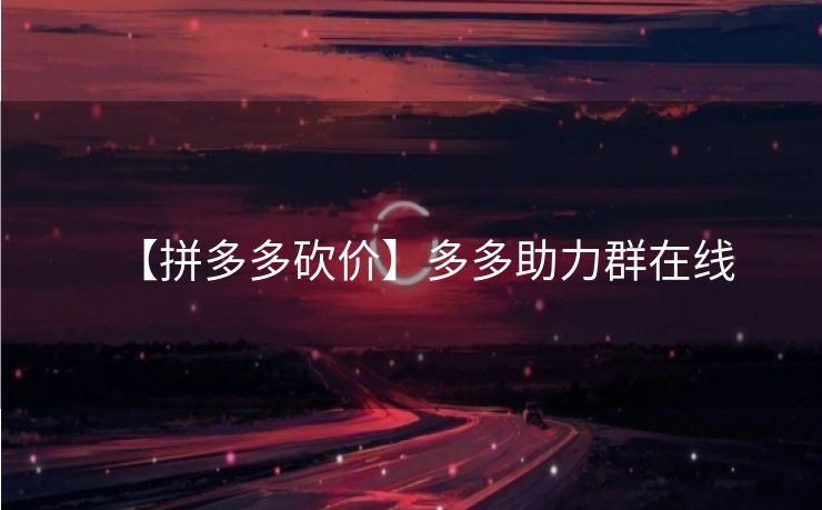【拼多多砍价】多多助力群在线
