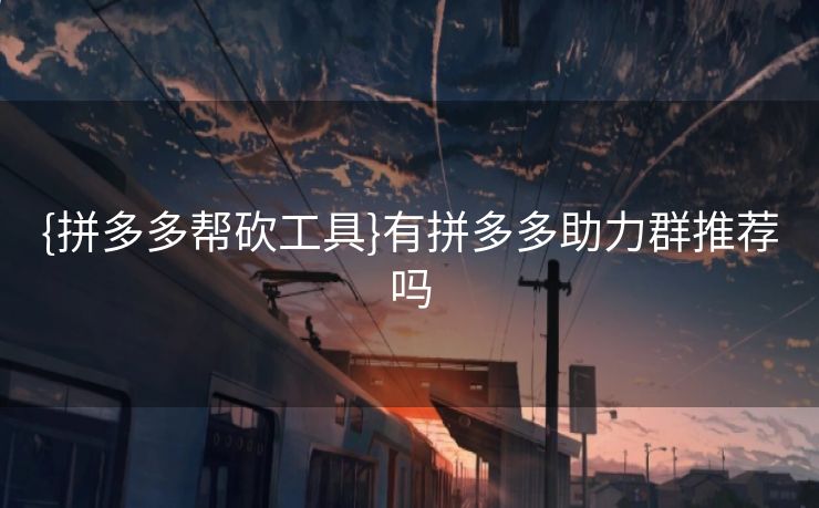 {拼多多帮砍工具}有拼多多助力群推荐吗