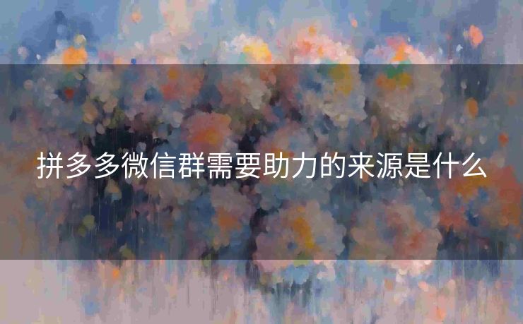 拼多多微信群需要助力的来源是什么