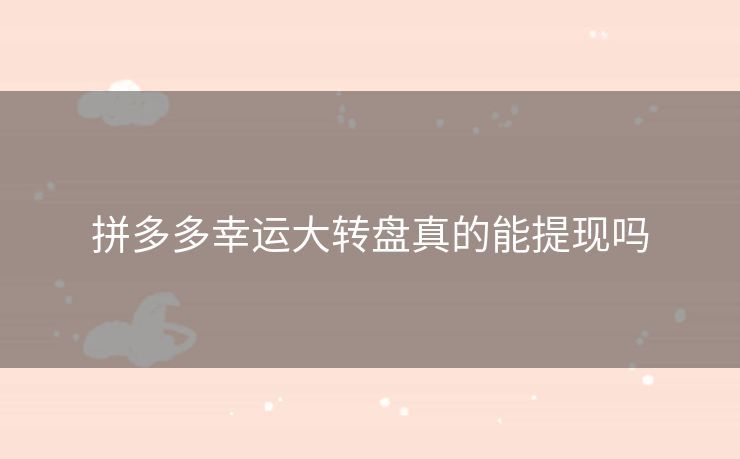 拼多多幸运大转盘真的能提现吗