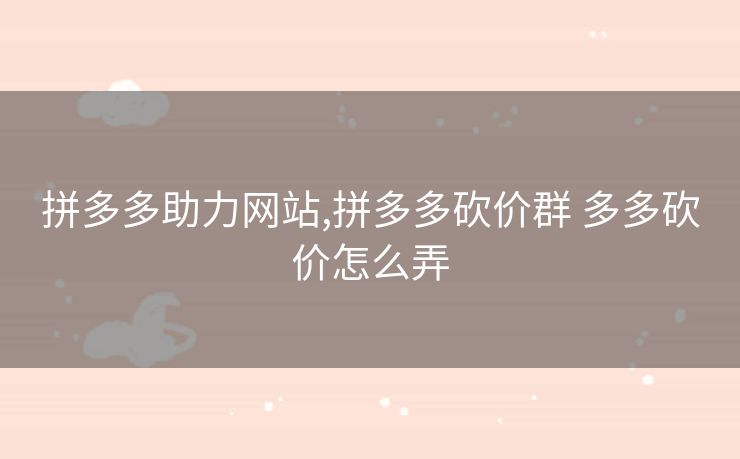 拼多多助力网站,拼多多砍价群 多多砍价怎么弄