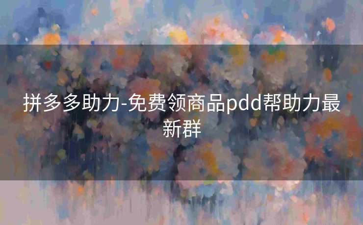 拼多多助力-免费领商品pdd帮助力最新群
