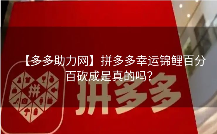【多多助力网】拼多多幸运锦鲤百分百砍成是真的吗？