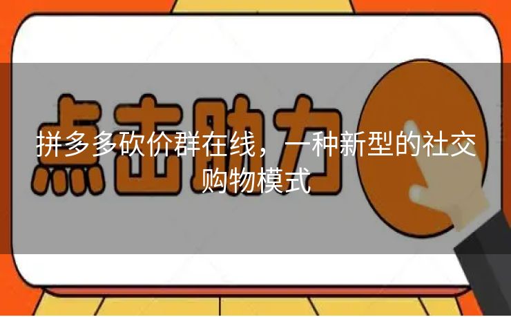 拼多多砍价群在线，一种新型的社交购物模式