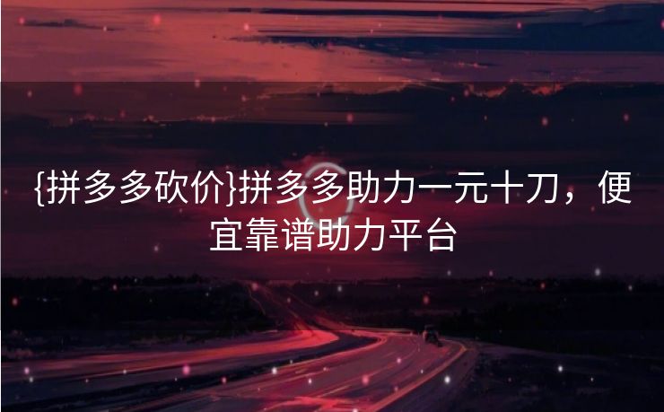 {拼多多砍价}拼多多助力一元十刀，便宜靠谱助力平台