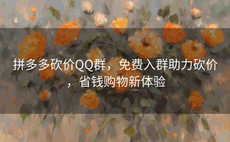 拼多多砍价QQ群，免费入群助力砍价，省钱购物新体验
