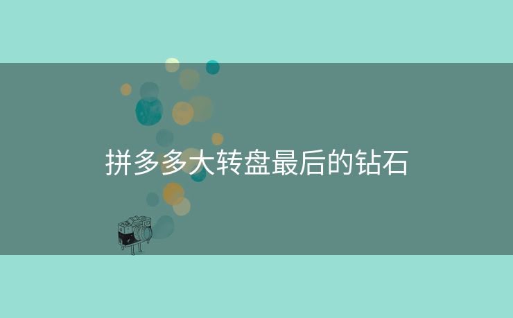 拼多多大转盘最后的钻石