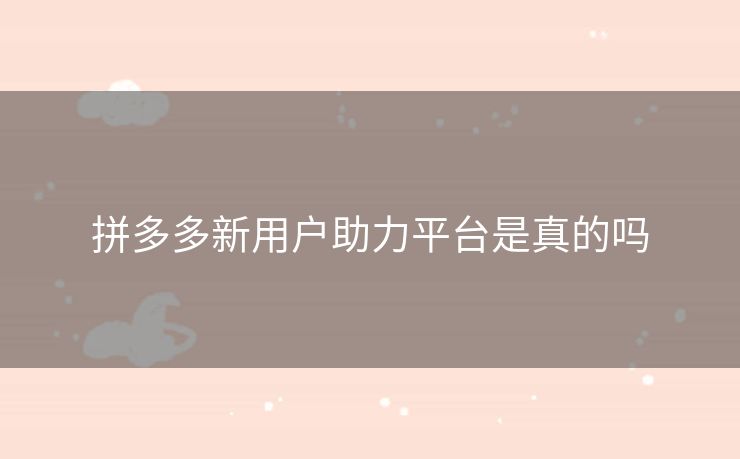 拼多多新用户助力平台是真的吗