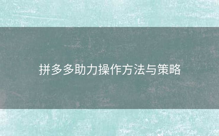 拼多多助力操作方法与策略