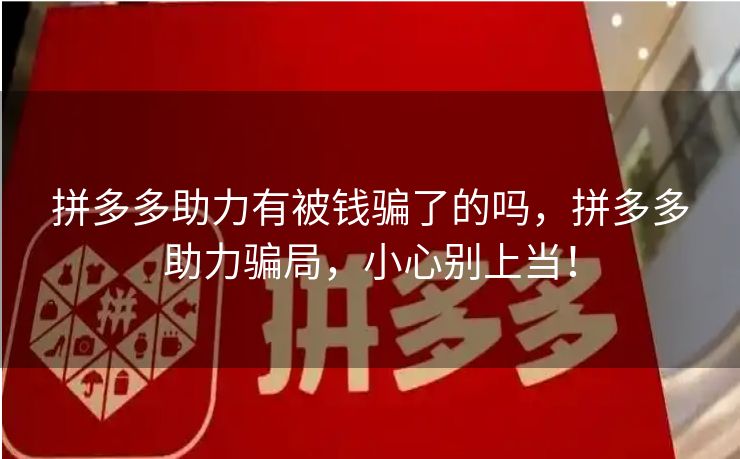 拼多多助力有被钱骗了的吗，拼多多助力骗局，小心别上当！