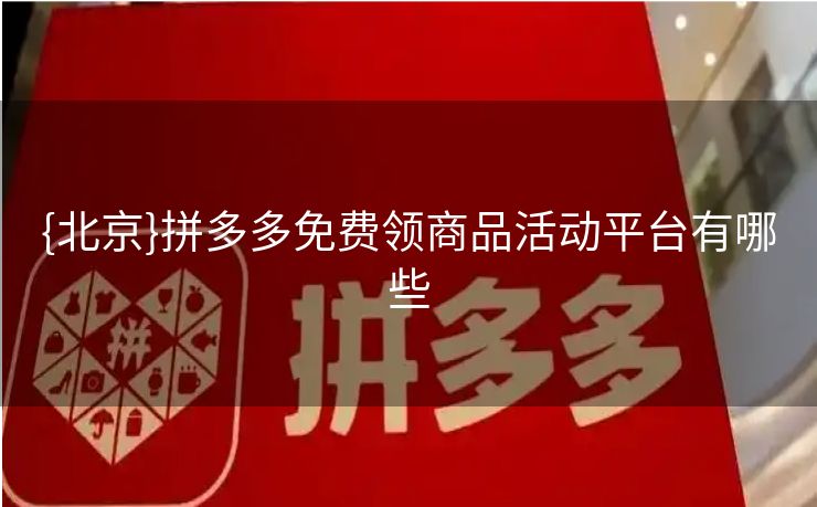 {北京}拼多多免费领商品活动平台有哪些